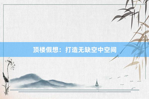 顶楼假想：打造无缺空中空间