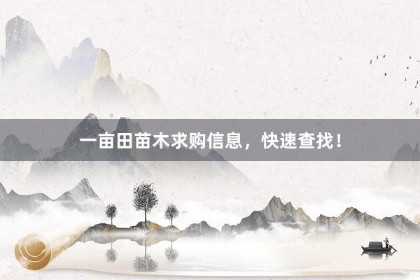 一亩田苗木求购信息,快速查找!